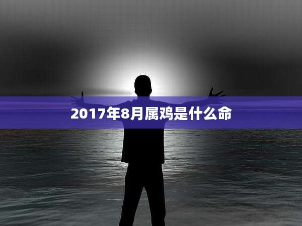 2017年8月属鸡是什么命