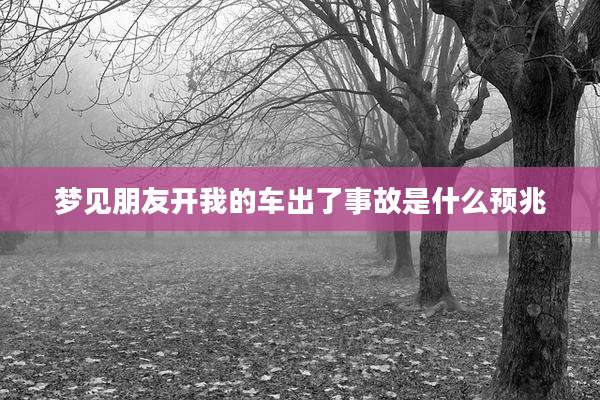 梦见朋友开我的车出了事故是什么预兆