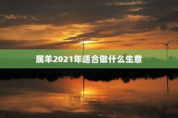 属羊2021年适合做什么生意