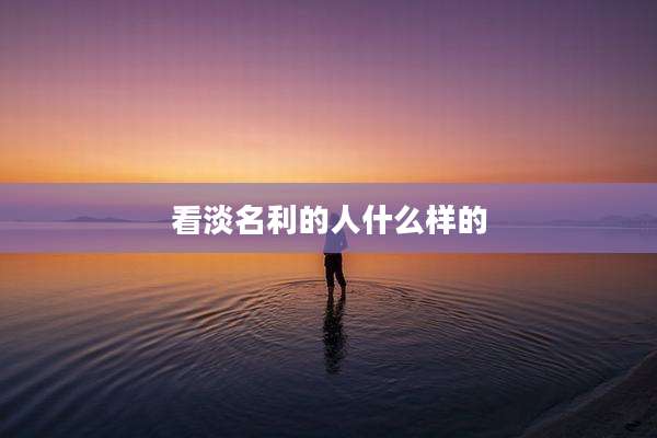 看淡名利的人什么样的