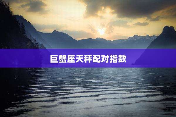 巨蟹座天秤配对指数