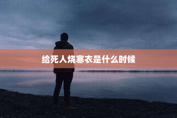 给死人烧寒衣是什么时候