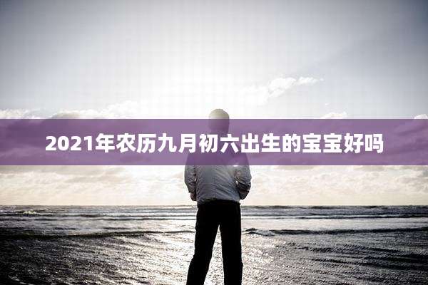 2021年农历九月初六出生的宝宝好吗