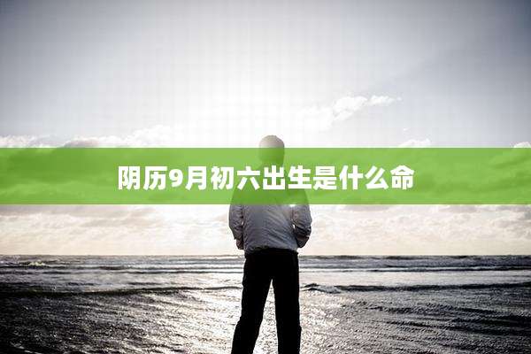 阴历9月初六出生是什么命
