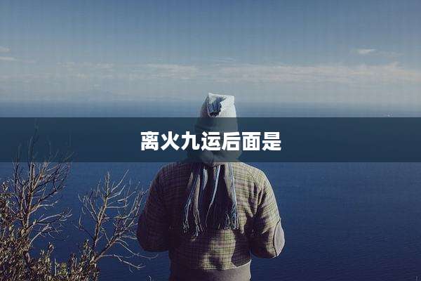 离火九运后面是