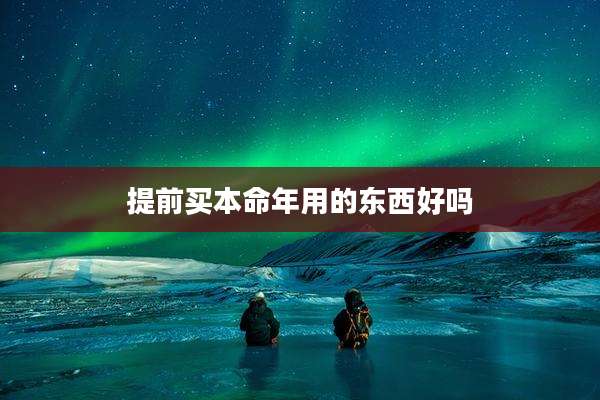 提前买本命年用的东西好吗