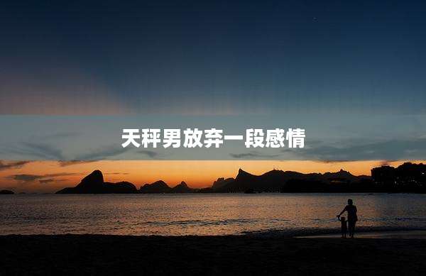 天秤男放弃一段感情
