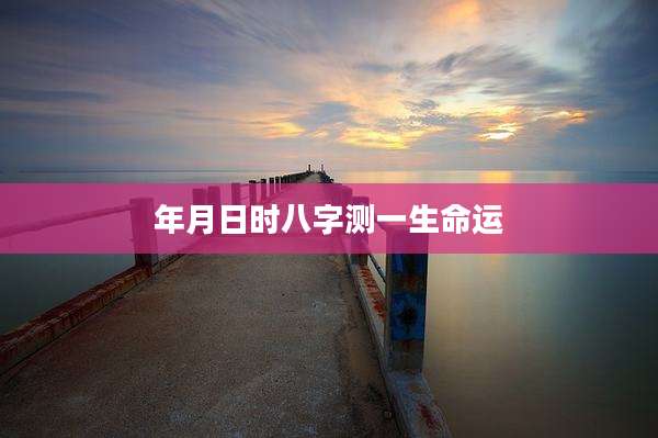 年月日时八字测一生命运