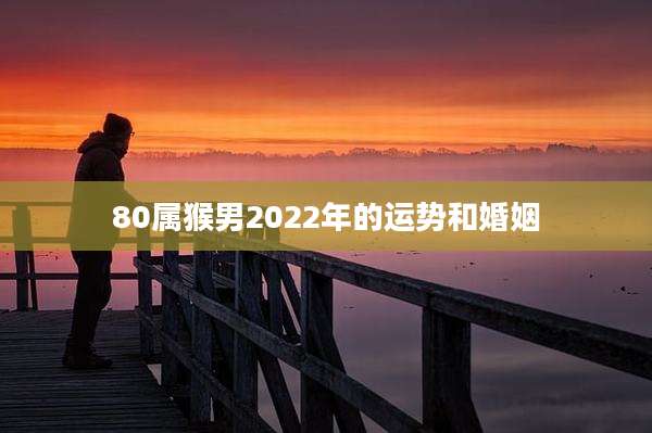 80属猴男2022年的运势和婚姻