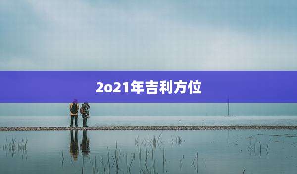 2o21年吉利方位