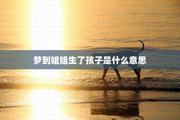 梦到姐姐生了孩子是什么意思