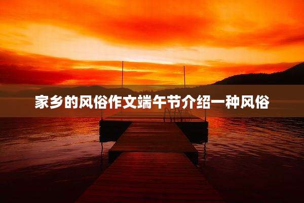 家乡的风俗作文端午节介绍一种风俗