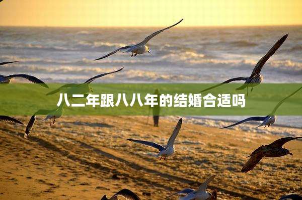 八二年跟八八年的结婚合适吗