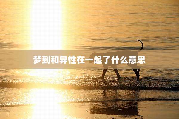 梦到和异性在一起了什么意思