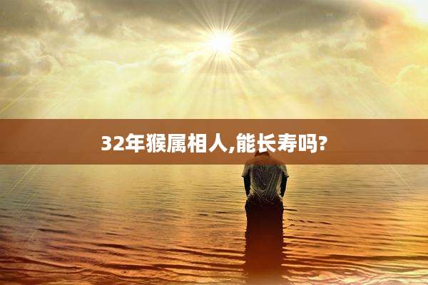 32年猴属相人,能长寿吗?