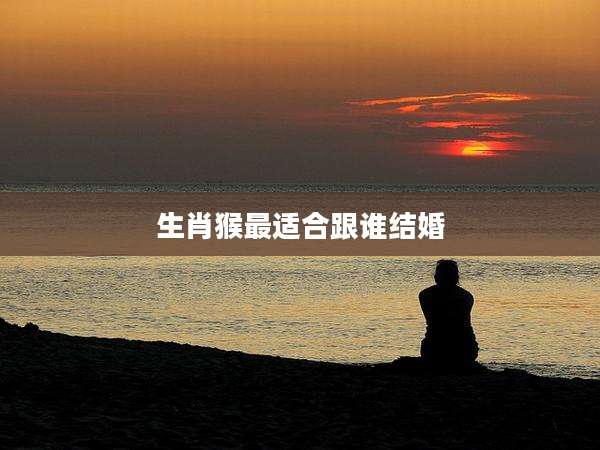 生肖猴最适合跟谁结婚