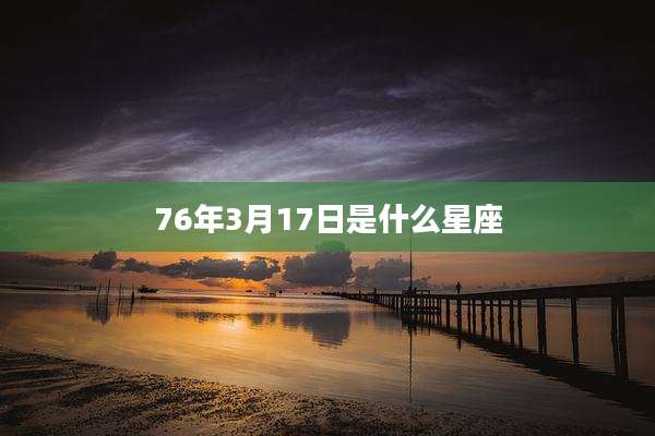 76年3月17日是什么星座