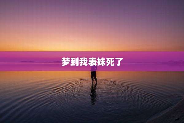 梦到我表妹死了