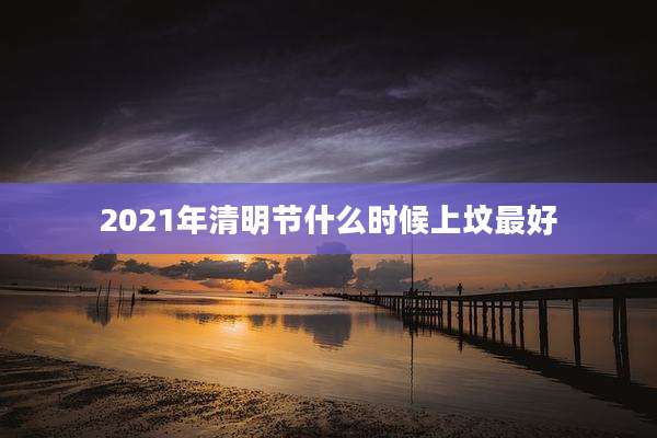 2021年清明节什么时候上坟最好