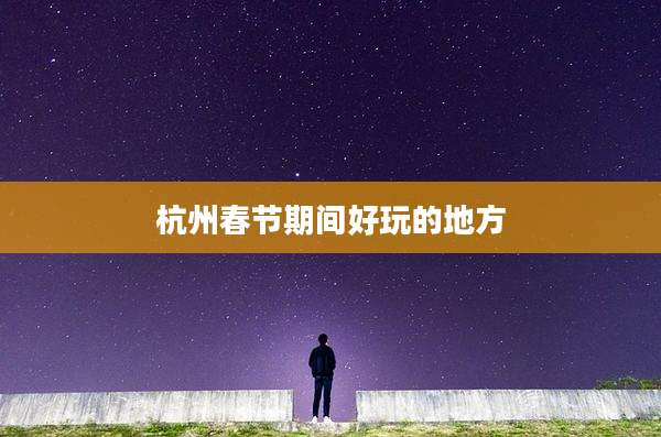杭州春节期间好玩的地方