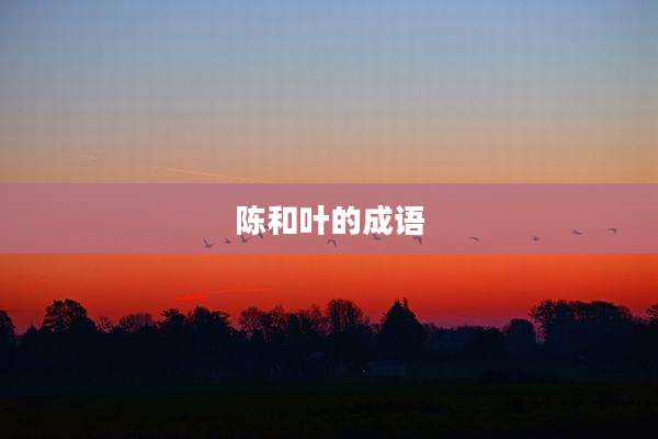陈和叶的成语