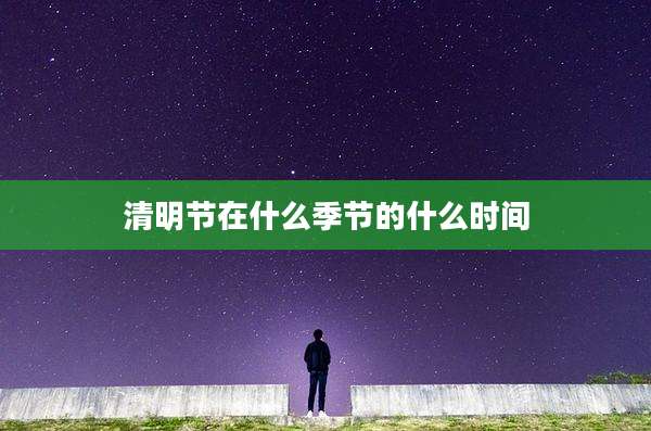 清明节在什么季节的什么时间
