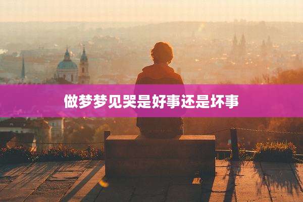 做梦梦见哭是好事还是坏事
