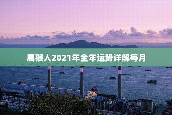 属猴人2021年全年运势详解每月