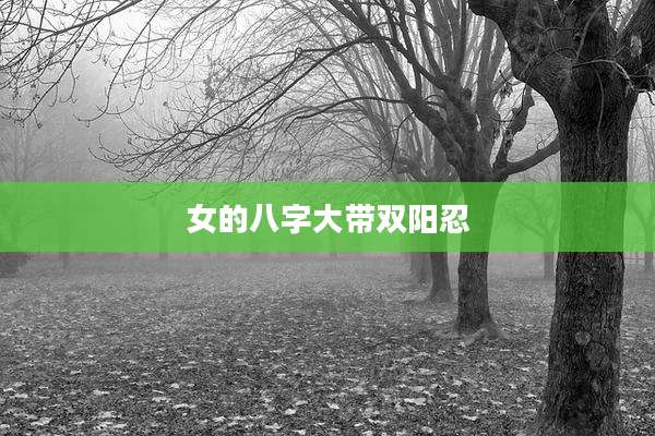女的八字大带双阳忍