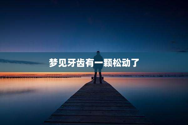 梦见牙齿有一颗松动了