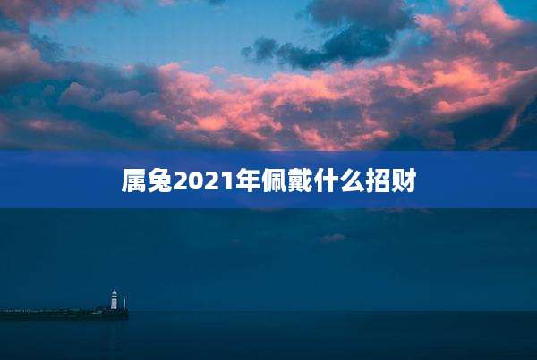 属兔2021年佩戴什么招财