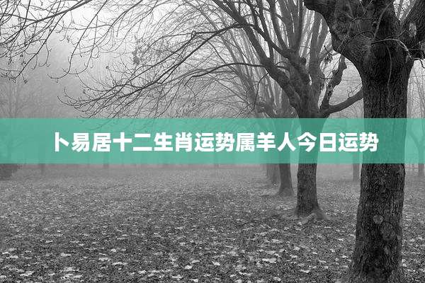 卜易居十二生肖运势属羊人今日运势