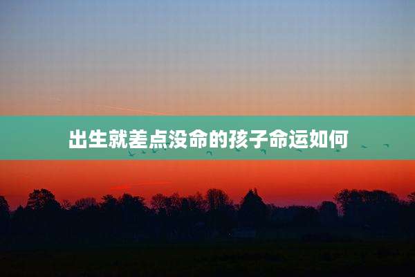 出生就差点没命的孩子命运如何