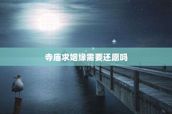 寺庙求姻缘需要还愿吗