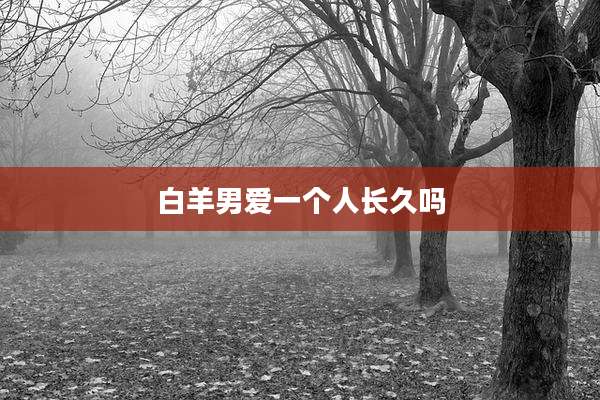 白羊男爱一个人长久吗
