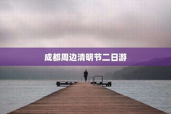 成都周边清明节二日游