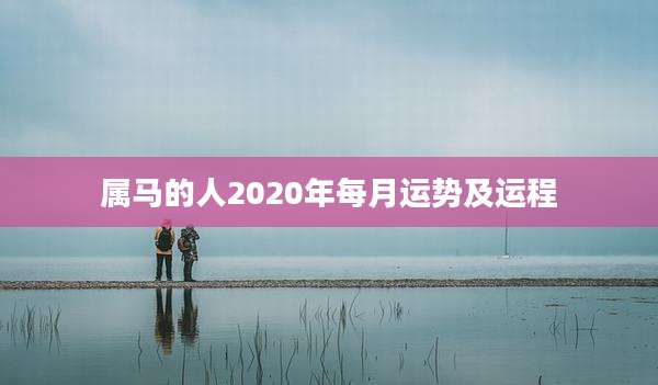 属马的人2020年每月运势及运程