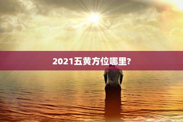 2021五黄方位哪里?
