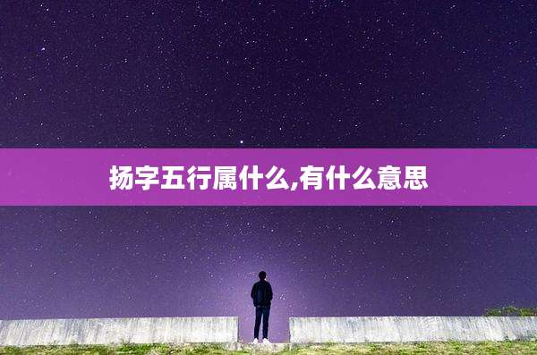 扬字五行属什么,有什么意思