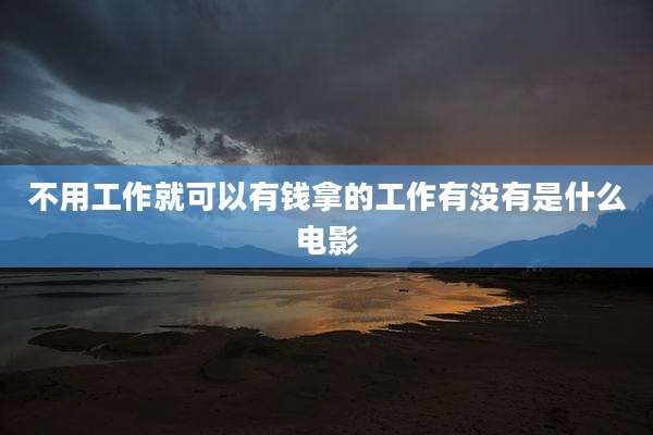 不用工作就可以有钱拿的工作有没有是什么电影