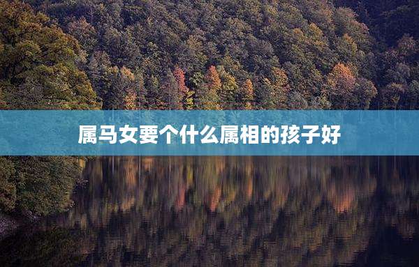 属马女要个什么属相的孩子好