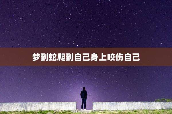 梦到蛇爬到自己身上咬伤自己
