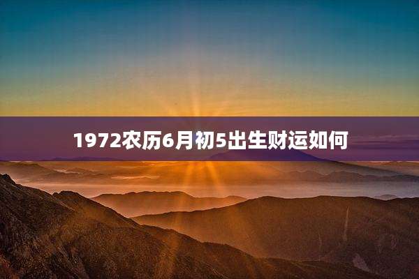 1972农历6月初5出生财运如何