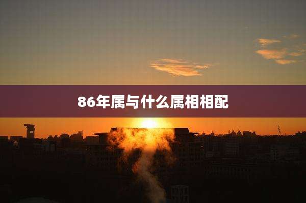 86年属与什么属相相配