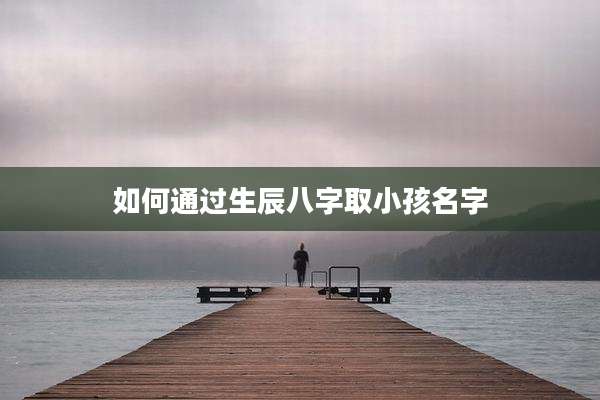 如何通过生辰八字取小孩名字