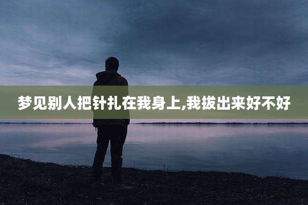 梦见别人把针扎在我身上,我***好不好