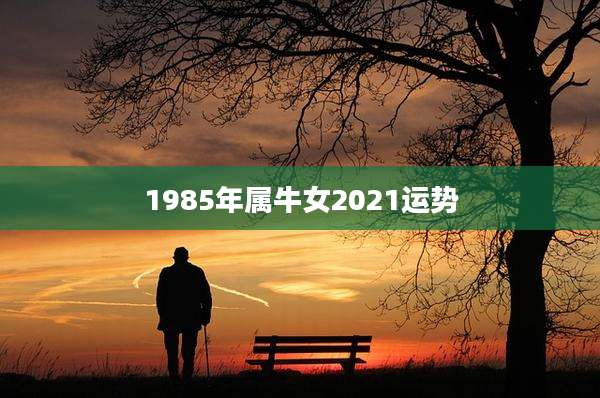 1985年属牛女2021运势