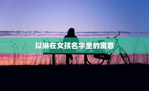 以琳在女孩名字里的寓意