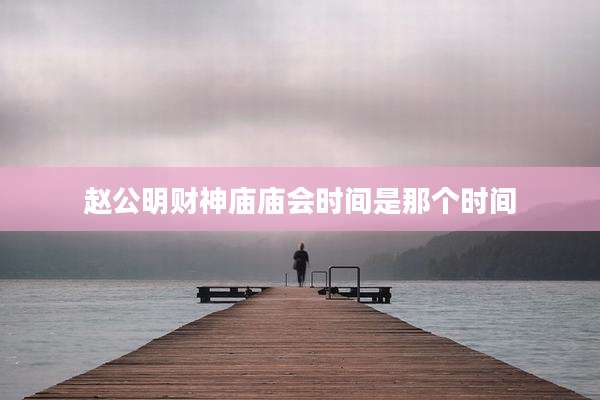 赵公明财神庙庙会时间是那个时间