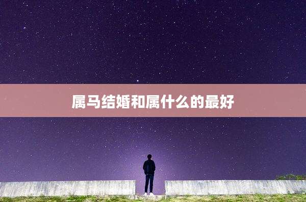 属马结婚和属什么的最好